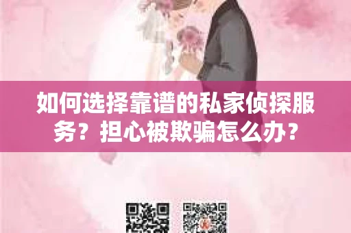 如何选择靠谱的私家侦探服务？担心被欺骗怎么办？
