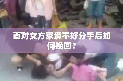面对女方家境不好分手后如何挽回？