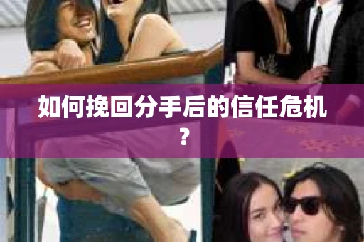 如何挽回分手后的信任危机？