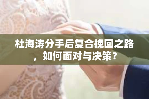 杜海涛分手后复合挽回之路，如何面对与决策？