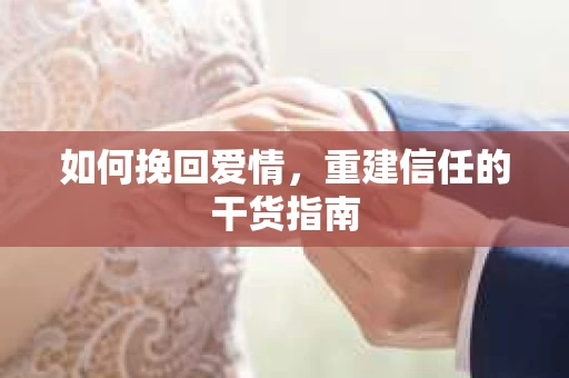 如何挽回爱情，重建信任的干货指南