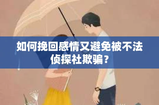 如何挽回感情又避免被不法侦探社欺骗？