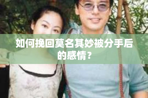 如何挽回莫名其妙被分手后的感情？