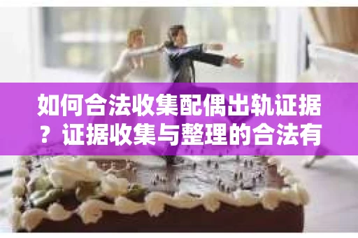 如何合法收集配偶出轨证据？证据收集与整理的合法有效策略