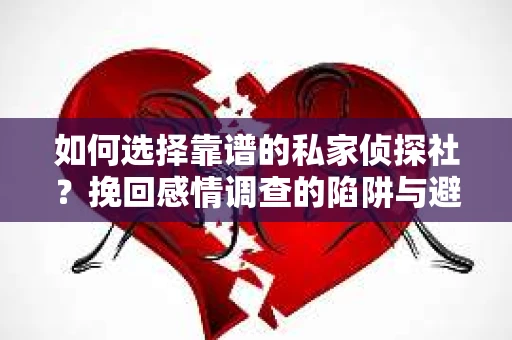 如何选择靠谱的私家侦探社？挽回感情调查的陷阱与避坑指南