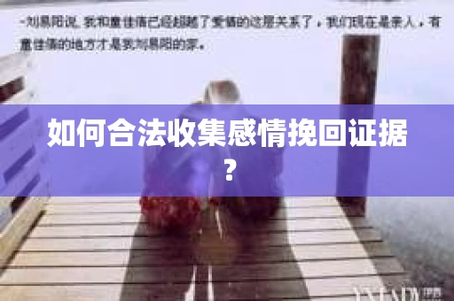 如何合法收集感情挽回证据？