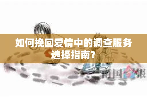 如何挽回爱情中的调查服务选择指南？