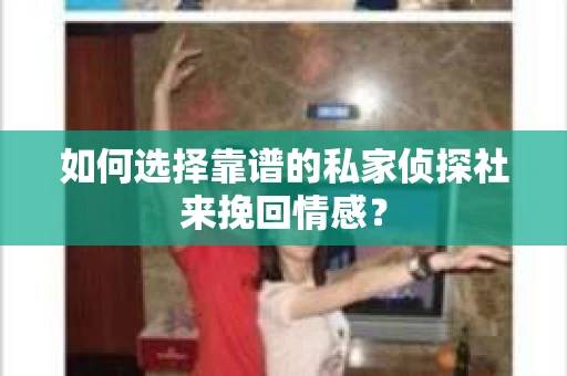 如何选择靠谱的私家侦探社来挽回情感？