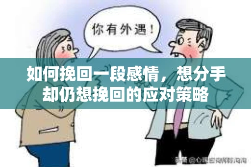 如何挽回一段感情，想分手却仍想挽回的应对策略
