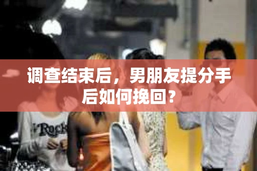 调查结束后，男朋友提分手后如何挽回？
