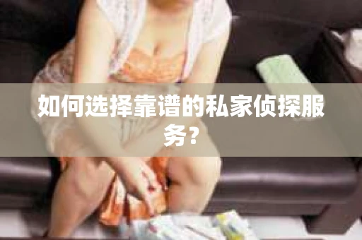 如何选择靠谱的私家侦探服务？