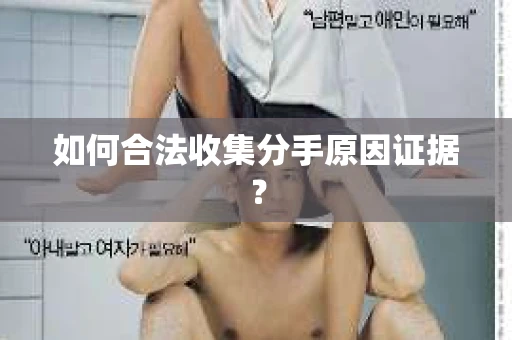如何合法收集分手原因证据？