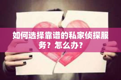 如何选择靠谱的私家侦探服务？怎么办？