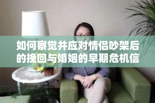 如何察觉并应对情侣吵架后的挽回与婚姻的早期危机信号？