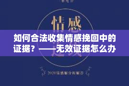 如何合法收集情感挽回中的证据？——无效证据怎么办？