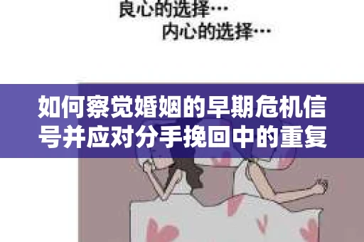 如何察觉婚姻的早期危机信号并应对分手挽回中的重复错误? 如何察觉婚姻的早期危机信号并应对分手挽回中的重复错误?