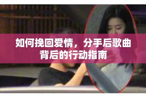 如何挽回爱情，分手后歌曲背后的行动指南
