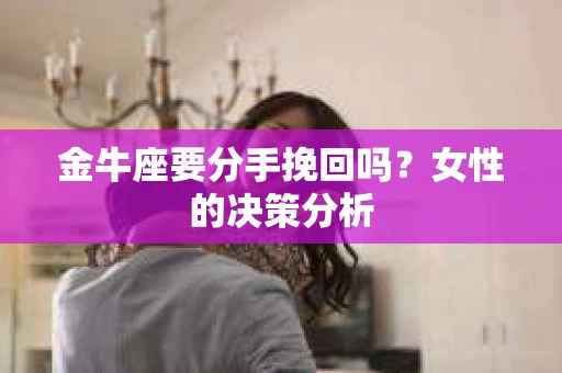 金牛座要分手挽回吗？女性的决策分析