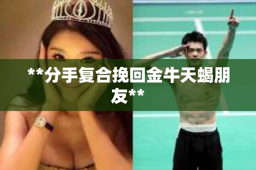 **分手复合挽回金牛天蝎朋友**
