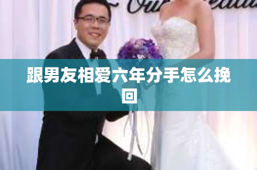 跟男友相爱六年分手怎么挽回