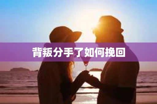背叛分手了如何挽回