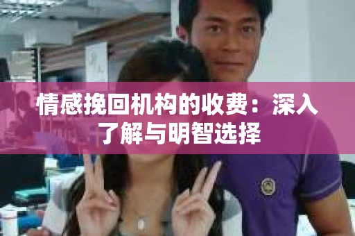情感挽回机构的收费：深入了解与明智选择