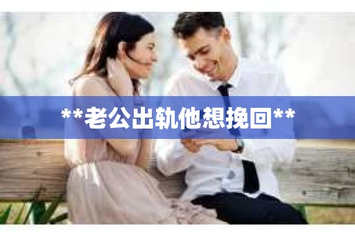 **老公出轨他想挽回**