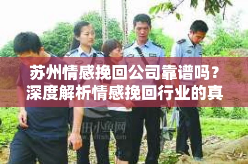 苏州情感挽回公司靠谱吗？深度解析情感挽回行业的真实面貌