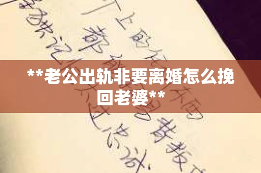 **老公出轨非要离婚怎么挽回老婆**