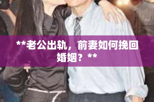 **老公出轨，前妻如何挽回婚姻？**