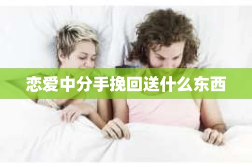 恋爱中分手挽回送什么东西