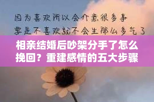 相亲结婚后吵架分手了怎么挽回？重建感情的五大步骤