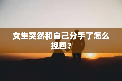 女生突然和自己分手了怎么挽回？
