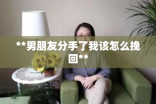 **男朋友分手了我该怎么挽回**