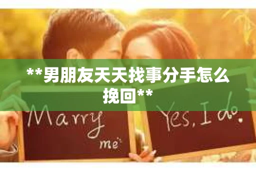 **男朋友天天找事分手怎么挽回**
