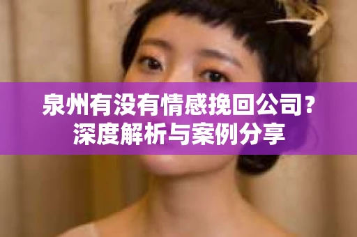 泉州有没有情感挽回公司？深度解析与案例分享