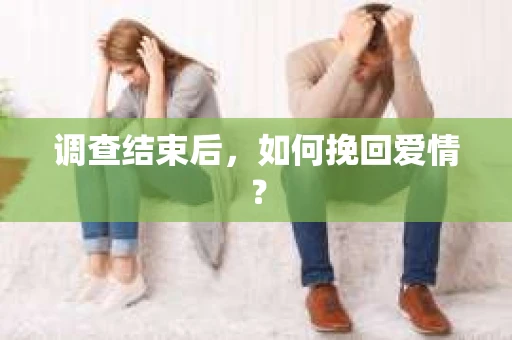 调查结束后，如何挽回爱情？