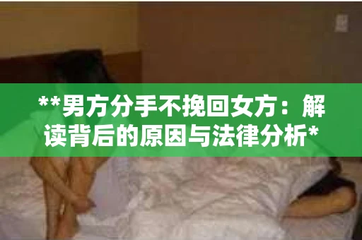**男方分手不挽回女方：解读背后的原因与法律分析**
