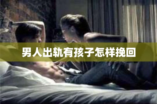 男人出轨有孩子怎样挽回