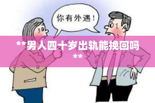 **男人四十岁出轨能挽回吗**