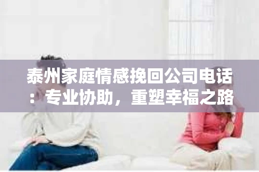 泰州家庭情感挽回公司电话：专业协助，重塑幸福之路