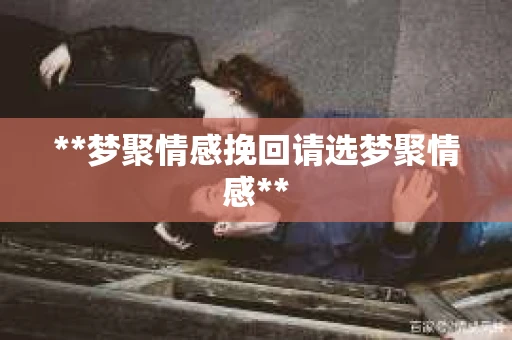 **梦聚情感挽回请选梦聚情感**