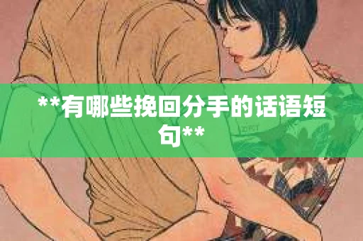 **有哪些挽回分手的话语短句**