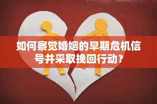 如何察觉婚姻的早期危机信号并采取挽回行动？