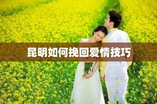 昆明如何挽回爱情技巧