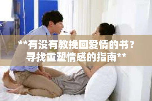 **有没有教挽回爱情的书？寻找重塑情感的指南**