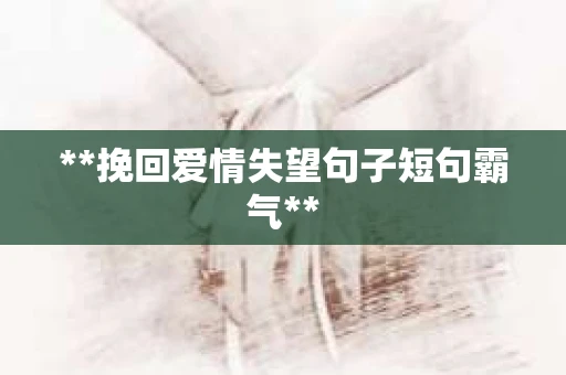 **挽回爱情失望句子短句霸气**
