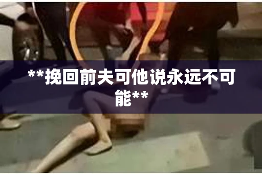 **挽回前夫可他说永远不可能**