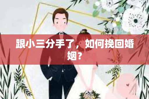 跟小三分手了，如何挽回婚姻？