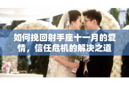 如何挽回射手座十一月的爱情，信任危机的解决之道